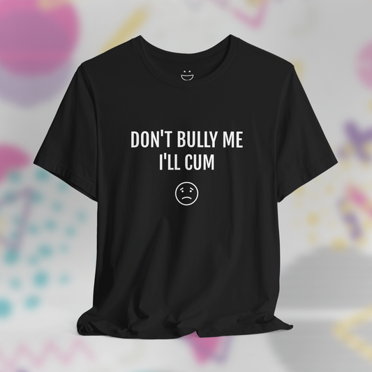 Dont' Bully Me I'll C*m Tee